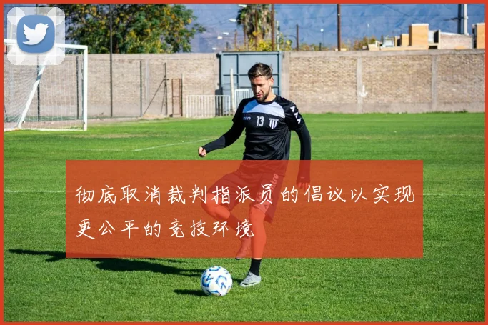 彻底取消裁判指派员的倡议以实现更公平的竞技环境