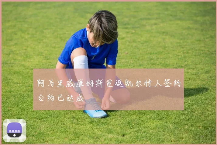 阿马里威廉姆斯重返凯尔特人签约合约已达成