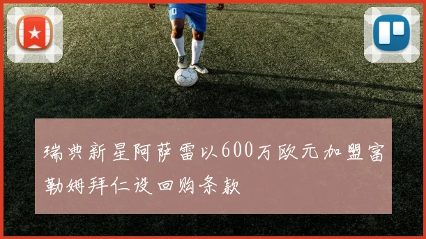 瑞典新星阿萨雷以600万欧元加盟富勒姆拜仁设回购条款