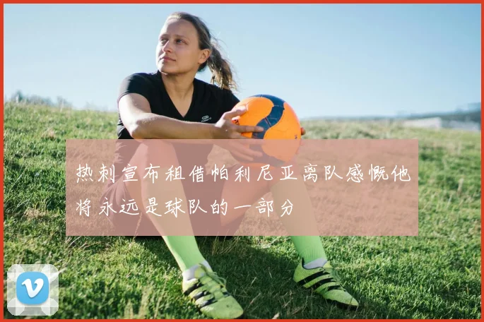热刺宣布租借帕利尼亚离队感慨他将永远是球队的一部分