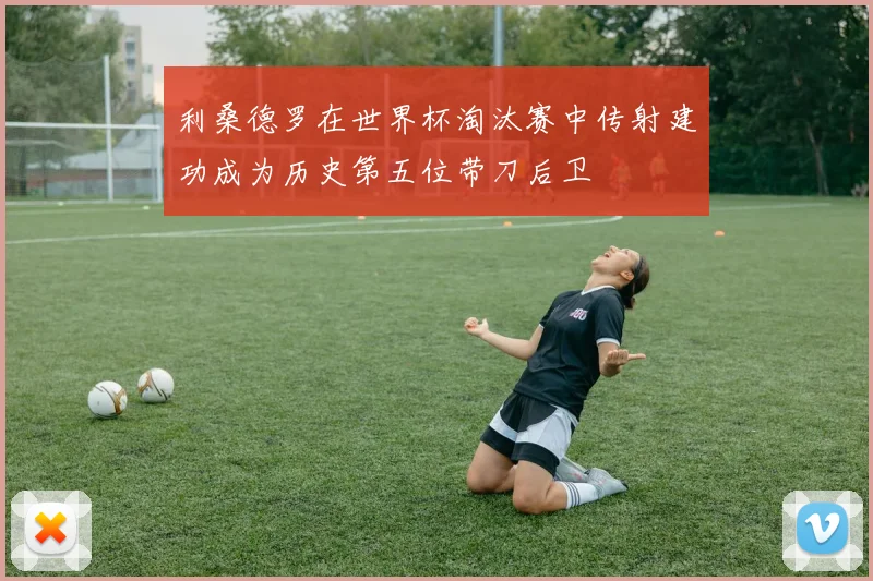 利桑德罗在世界杯淘汰赛中传射建功成为历史第五位带刀后卫