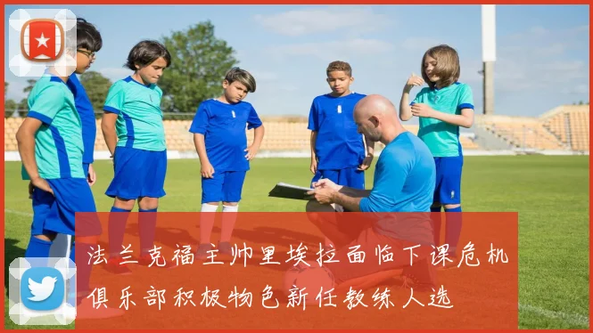 法兰克福主帅里埃拉面临下课危机俱乐部积极物色新任教练人选