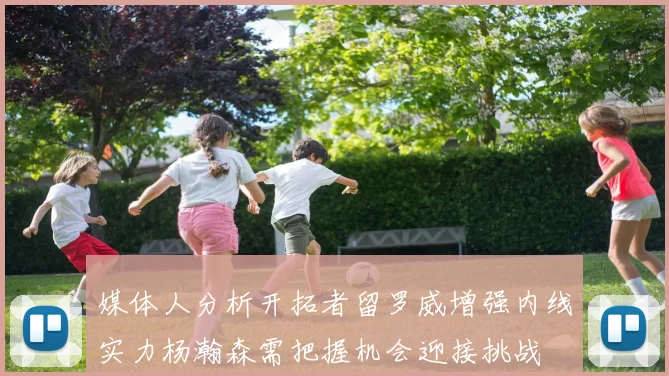 媒体人分析开拓者留罗威增强内线实力杨瀚森需把握机会迎接挑战