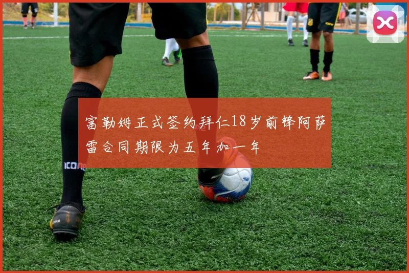 富勒姆正式签约拜仁18岁前锋阿萨雷合同期限为五年加一年